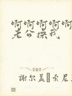 啊啊啊啊啊啊啊老公操我