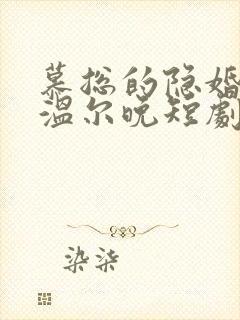 慕总的隐婚罪妻温尔晚短剧