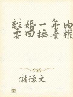 离婚一年内可以要回抚养权吗封面