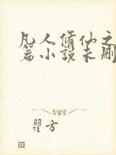 凡人修仙之仙界篇小说未删版