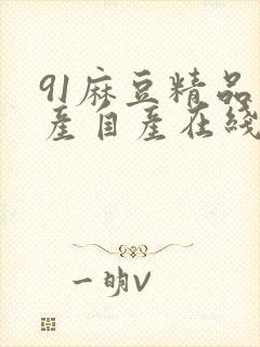 91麻豆精品国产自产在线免费观看