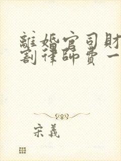 离婚官司财产分割律师费一般多少