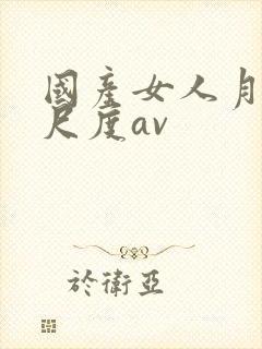 国产女人月经大尺度av