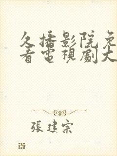 久播影院免费观看电视剧大全最新网封面