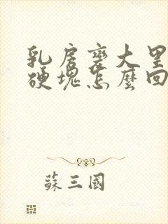 乳房变大里面有硬块怎么回事