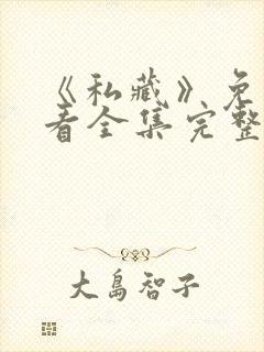 《私藏》免费观看全集完整版高清封面