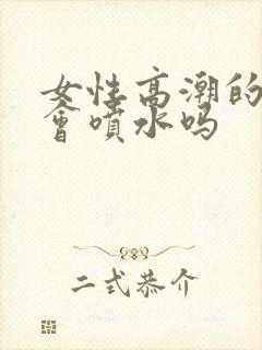 女性高潮的时候会喷水吗