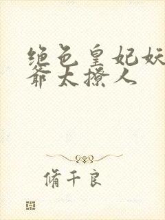 绝色皇妃妖孽王爷太撩人