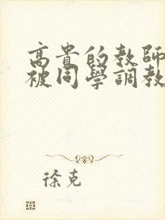 高贵的教师妈妈被同学调教成了母狗