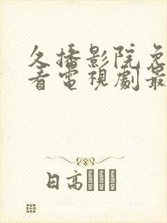 久播影院免费观看电视剧最新网站视