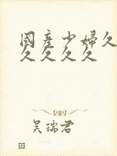 国产少妇久久久久久久久