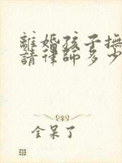 离婚孩子抚养权请律师多少钱