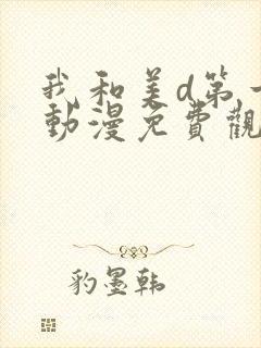 我和美d第一季动漫免费观看动漫全集