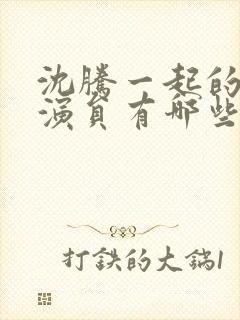 沈腾一起的喜剧演员有哪些