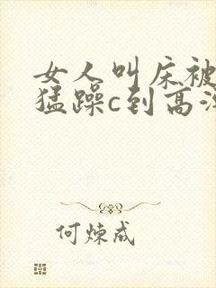 女人叫床被男人猛躁c到高潮封面