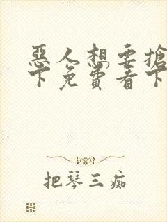 恶人想要抢救一下免费看下拉式无删减