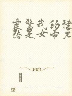 震惊我的徒弟居然是女帝免费阅读