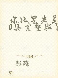 你比星光美丽40集完整版资源