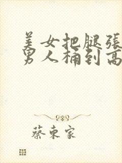 美女把腿张开让男人桶到高潮