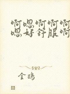 啊嗯啊啊啊嗯嗯嗯好舒服啊