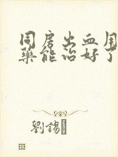 同房出血用什么药能治好了