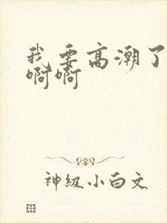 我要高潮了啊啊啊啊