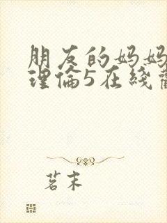 朋友的妈妈韩剧理伦5在线观看封面