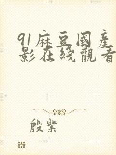 91麻豆国产电影在线观看