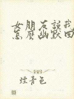 女朋友说我骗她怎么幽默回复