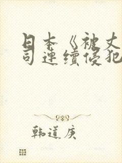 日本《被丈夫上司连续侵犯》