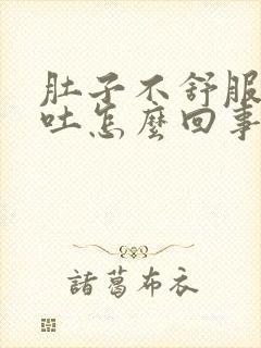 肚子不舒服还想吐怎么回事