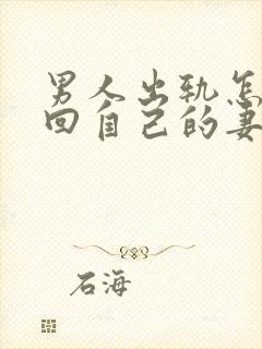 男人出轨怎样挽回自己的妻子原谅