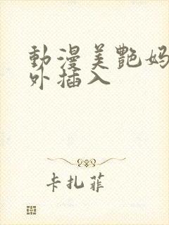 动漫美艳妈妈意外插入