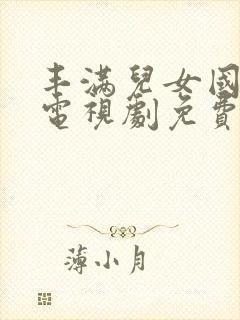 丰满儿女国语版电视剧免费播放