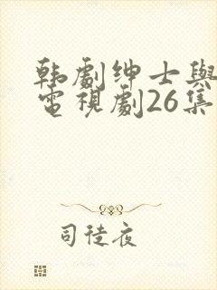 韩剧绅士与小姐电视剧26集免费观看