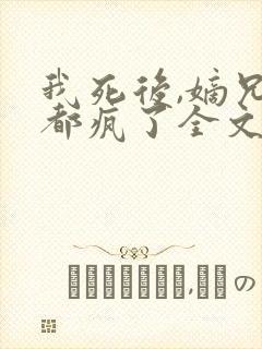 我死后,嫡兄们都疯了全文