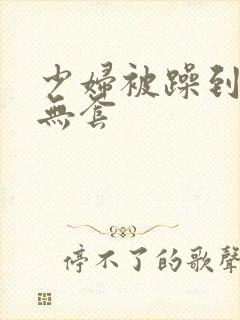 少妇被躁到高潮无套