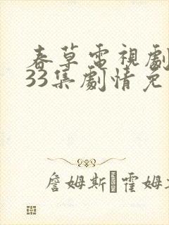 春草电视剧全集33集剧情免费观看
