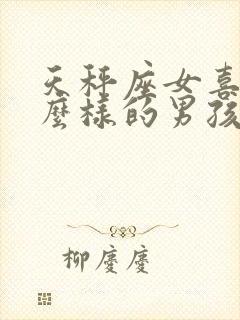 天秤座女喜欢什么样的男孩子