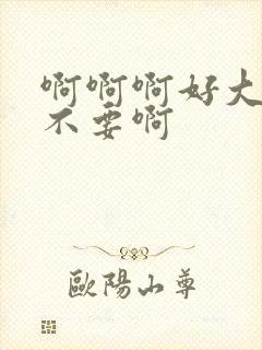 啊啊啊好大好爽不要啊