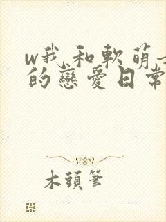 w我和软萌女友的恋爱日常》