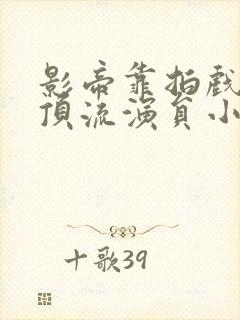 影帝靠拍戏追回顶流演员小说