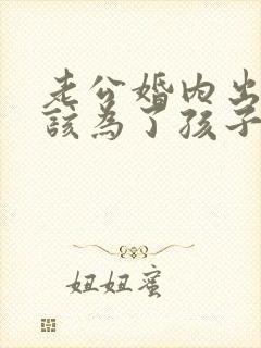 老公婚内出轨我该为了孩子原谅他吗