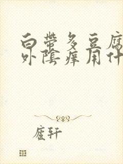 白带多豆腐渣状外阴痒用什么药封面