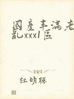 国产丰满老熟妇乱xxx1区