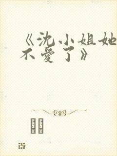 《沈小姐她真的不爱了》