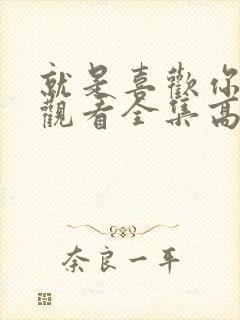 就是喜欢你免费观看全集高清封面