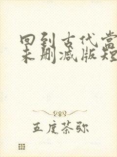 回到古代当太子未删减版短剧