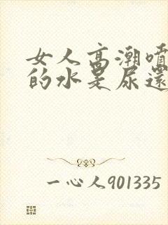 女人高潮喷出来的水是尿还是什么味道封面