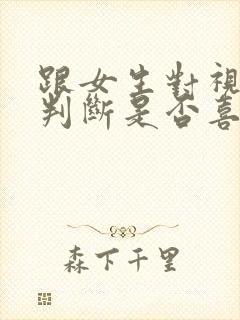 跟女生对视怎么判断是否喜欢